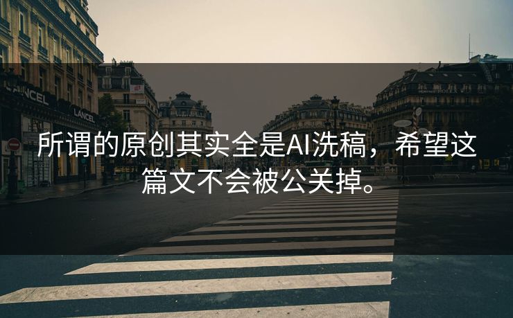所谓的原创其实全是AI洗稿，希望这篇文不会被公关掉。