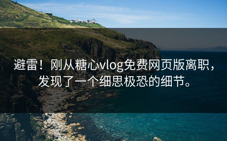 避雷！刚从糖心vlog免费网页版离职，发现了一个细思极恐的细节。