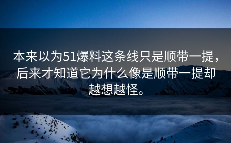本来以为51爆料这条线只是顺带一提，后来才知道它为什么像是顺带一提却越想越怪。