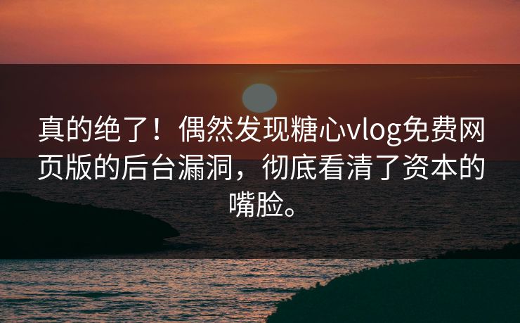 真的绝了！偶然发现糖心vlog免费网页版的后台漏洞，彻底看清了资本的嘴脸。