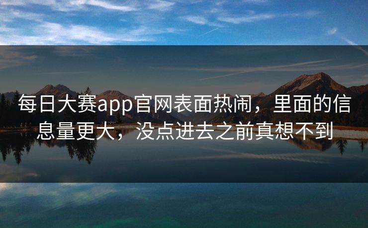 每日大赛app官网表面热闹，里面的信息量更大，没点进去之前真想不到