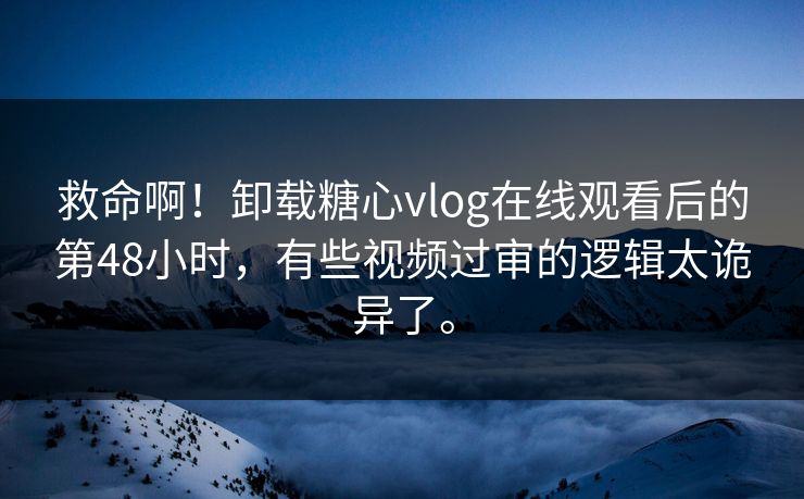 救命啊！卸载糖心vlog在线观看后的第48小时，有些视频过审的逻辑太诡异了。