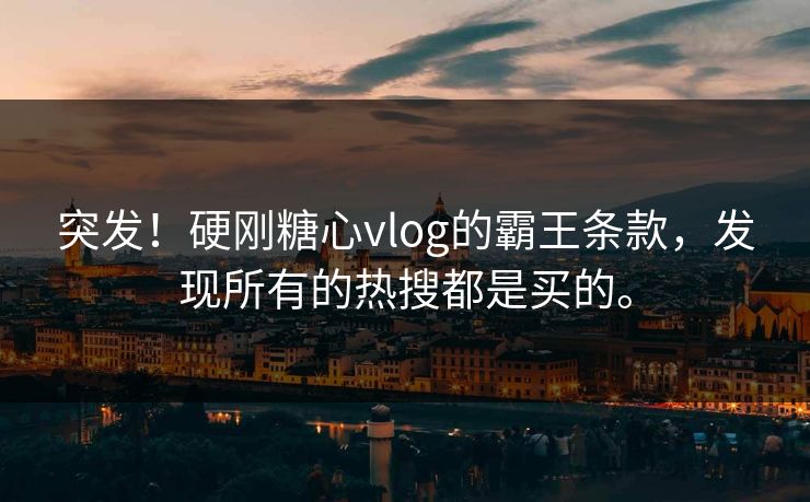 突发！硬刚糖心vlog的霸王条款，发现所有的热搜都是买的。