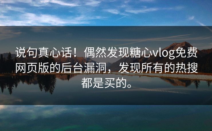 说句真心话！偶然发现糖心vlog免费网页版的后台漏洞，发现所有的热搜都是买的。