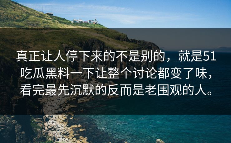 真正让人停下来的不是别的，就是51吃瓜黑料一下让整个讨论都变了味，看完最先沉默的反而是老围观的人。