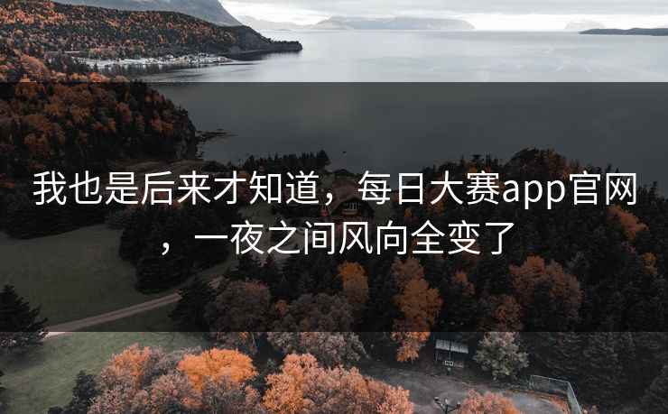 我也是后来才知道，每日大赛app官网，一夜之间风向全变了