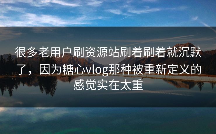 很多老用户刷资源站刷着刷着就沉默了，因为糖心vlog那种被重新定义的感觉实在太重